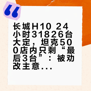 长城H10 24小时31826台大定，坦克500店内只剩“最后3台”：被劝改主意的人，先把替代、折扣、窗口期三笔账对完