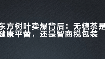东方树叶卖爆背后：无糖茶是健康平替，还是智商税包装？老哥给你算笔账