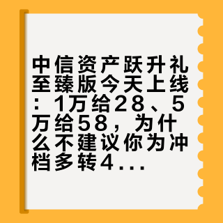 中信资产跃升礼至臻版今天上线：1万给28、5万给58，为什么不建议你为冲档多转4万？