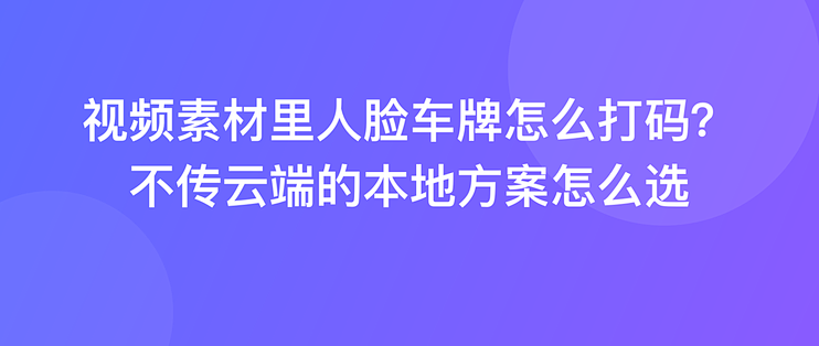 视频素材里人脸车牌怎么打码？不传云端的本地方案怎么选