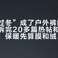 “一条过冬”成了户外裤的新口头禅：拆完20多篇热帖和30多条评论：保暖先算膜和绒，显瘦先算裆和弹