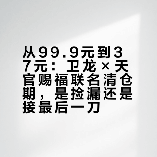 从99.9元到37元：卫龙×天官赐福联名清仓期，是捡漏还是接最后一刀