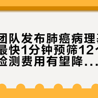 钟南山团队发布肺癌病理基因AI模型：最快1分钟预筛12个基因靶点，检测费用有望降到几百元，高危人群早筛该这么做