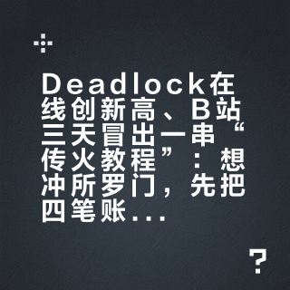 Deadlock在线创新高、B站三天冒出一串“传火教程”：想冲所罗门，先把四笔账算清