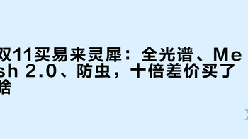双11买易来灵犀：全光谱、Mesh 2.0、防虫，十倍差价买了啥？三个坑别踩
