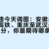 全国铁路今天调图：安徽多地首通进京高铁、重庆至武汉最快3小时53分，你最期待哪条新线？