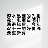 蹲水晶剑的先别急：电商白酒补贴退烧后，今年双十一的好价线要重新算