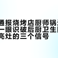 市监局通报烧烤店厨师锅边吐漱口水：一眼识破后厨卫生隐患，看明厨亮灶的三个信号