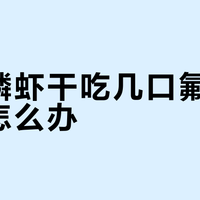 完整磷虾干吃几口氟摄入超标怎么办？不用排毒、别慌，科学控量食用攻略