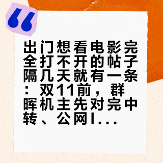 出门想看电影完全打不开的帖子隔几天就有一条：双11前，群晖机主先对完中转、公网IP、IPv6、组网四本远程账