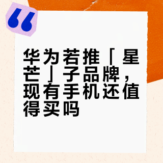 华为若推「星芒」子品牌，现有手机还值得买吗？购机避坑指南
