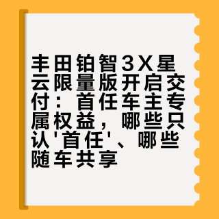 丰田铂智3X星云限量版开启交付：首任车主专属权益，哪些只认'首任'、哪些随车共享
