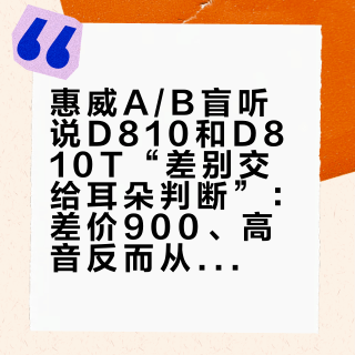 惠威A/B盲听说D810和D810T“差别交给耳朵判断”：差价900、高音反而从28mm缩到25mm、售后条款先收紧——双11前把架构账、参数账、功放账、退换账摆给你