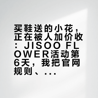 买鞋送的小花，正在被人加价收：JISOO FLOWER活动第6天，我把官网规则、各店库存和评论区对倒摊开——双11交定金前，先想清楚你是买鞋还是买花