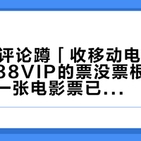 244条评论蹲「收移动电影票」撞上「88VIP的票没票根」避雷帖：同一张电影票已被拆成五档价梯——把观影预算交给「9.9」之前，先把核销、票根、窗口这三本账对完