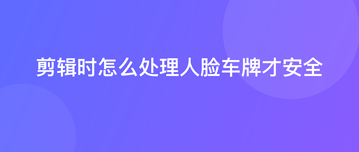 剪辑时怎么处理人脸车牌才安全