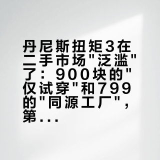 丹尼斯扭矩3在二手市场"泛滥"了：900块的"仅试穿"和799的"同源工厂"，第一双长靴的水有多深