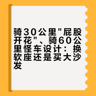 骑30公里"屁股开花"、骑60公里怪车设计：换软座还是买大沙发？双11动坐垫前，先把屁股上这三个数摆开