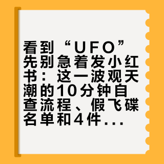 看到“UFO”先别急着发小红书：这一波观天潮的10分钟自查流程、假飞碟名单和4件免费工具