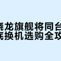 三代骁龙旗舰将同台竞争，年底换机选购全攻略