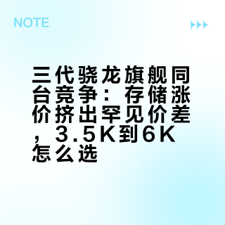 三代骁龙旗舰同台竞争：存储涨价挤出罕见价差，3.5K到6K怎么选