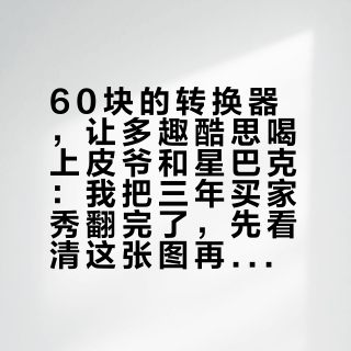 60块的转换器，让多趣酷思喝上皮爷和星巴克：我把三年买家秀翻完了，先看清这张图再下单