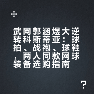 武网郭涵煜大逆转科斯蒂亚：球拍、战袍、球鞋，两人同款网球装备选购指南