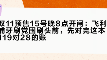 双11预售15号晚8点开闸：飞利浦牙刷党囤刷头前，先对完这本119对28的账
