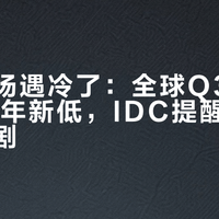 手机市场遇冷了：全球Q3出货量创14年新低，IDC提醒涨价明年或加剧