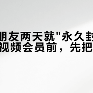 借号给朋友两天就"永久封禁"：双11续视频会员前，先把这三本账翻完