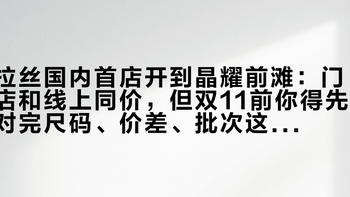 拉丝国内首店开到晶耀前滩：门店和线上同价，但双11前你得先对完尺码、价差、批次这三笔账