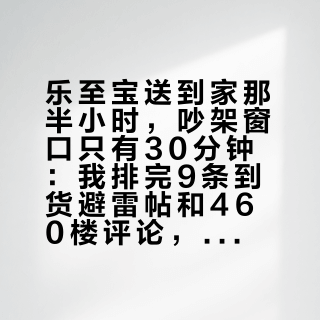 乐至宝送到家那半小时，吵架窗口只有30分钟：我排完9条到货避雷帖和460楼评论，双11等货的人，签收前先背这套验货动作