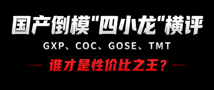 国产倒模“四小龙”横评GXP、COC、GOSE、TMT，谁才是性价比之王