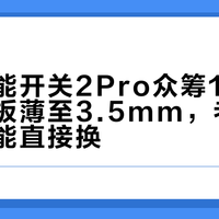 小米智能开关2Pro众筹114元起：面板薄至3.5mm，老房没零线也能直接换