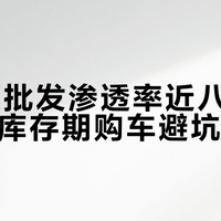 新能源批发渗透率近八成，4S店清库存期购车避坑指南