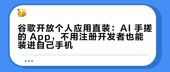 谷歌开放个人应用直装：AI 手搓的 App，不用注册开发者也能装进自己手机