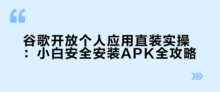 谷歌开放个人应用直装实操：小白安全安装APK全攻略