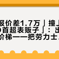 「同款报价差1.7万」撞上「官方CPO首超表贩子」：出表党的年末价梯——把劳力士交给回收柜台之前，先把报价、折价、渠道这三本账对完