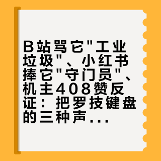 B站骂它"工业垃圾"、小红书捧它"守门员"、机主408赞反证：把罗技键盘的三种声音拆开，才知道它到底值不值得谁买