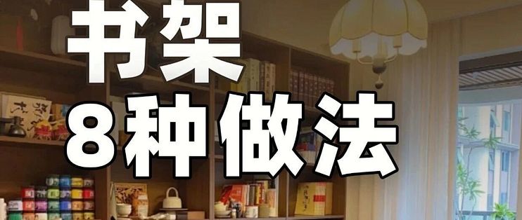 家里书架8种做法，满足不同空间才不浪费