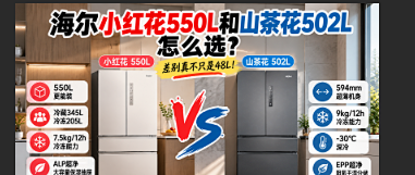 海尔小红花550L和山茶花502L怎么选？差别真不只是48L