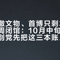 国博在撤文物、首博只剩3天、故宫下周闭馆：10月中旬的撤展季，告别党先把这三本账对完