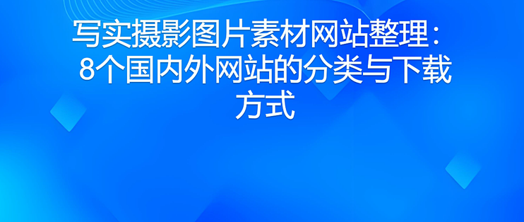 写实摄影图片素材网站整理：8个国内外网站的分类与下载方式