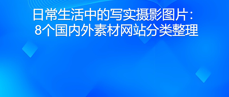 日常生活中的写实摄影图片：8个国内外素材网站分类整理