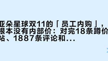 亚朵星球双11的「员工内购」，根本没有内部价：对完18条蹲价帖、1887条评论和43条「开单」报价，这本「返佣账」我一次摆清