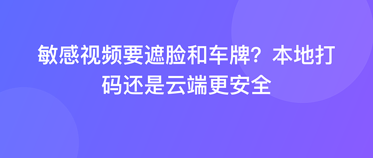 敏感视频要遮脸和车牌？本地打码还是云端更安全