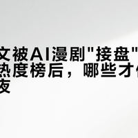 逆袭爽文被AI漫剧"接盘"了：跨站核对热度榜后，哪些才值得你熬掉深夜
