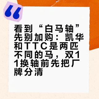 看到“白马轴”先别加购：凯华和TTC是两匹不同的马，双11换轴前先把厂牌分清