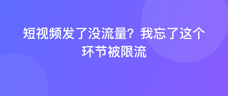 短视频发了没流量？我忘了这个环节被限流