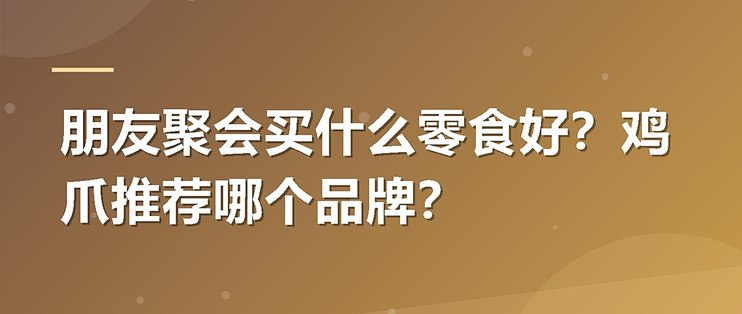 朋友聚会买什么零食好？鸡爪推荐哪个品牌？